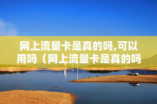 网上流量卡是真的吗,可以用吗（网上流量卡是真的吗,可以用吗知乎）