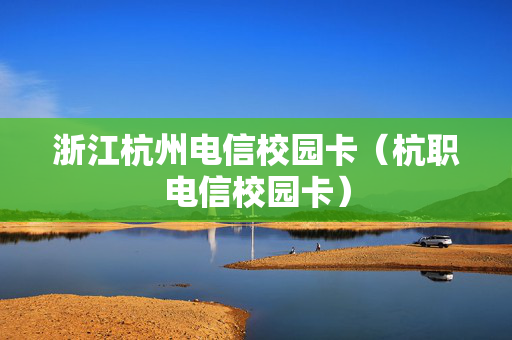 浙江杭州电信校园卡（杭职电信校园卡）