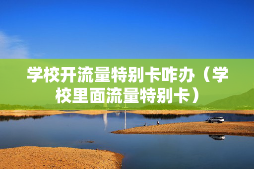 学校开流量特别卡咋办（学校里面流量特别卡）