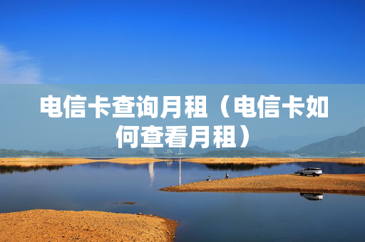 电信卡查询月租（电信卡如何查看月租）