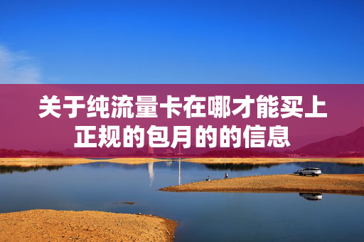 关于纯流量卡在哪才能买上正规的包月的的信息