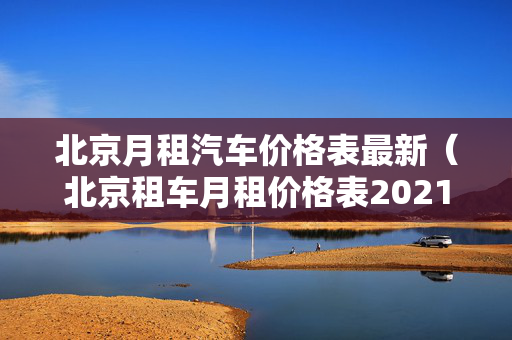 北京月租汽车价格表最新（北京租车月租价格表2021）