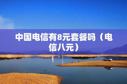 中国电信有8元套餐吗（电信八元）