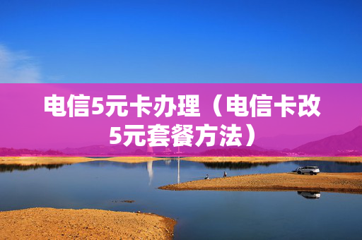 电信5元卡办理（电信卡改5元套餐方法）