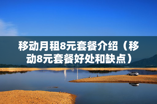 移动月租8元套餐介绍（移动8元套餐好处和缺点）