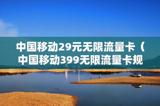 中国移动29元无限流量卡（中国移动399无限流量卡规则）