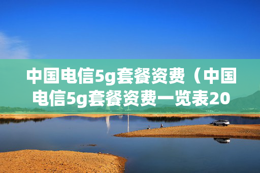 中国电信5g套餐资费（中国电信5g套餐资费一览表2021）