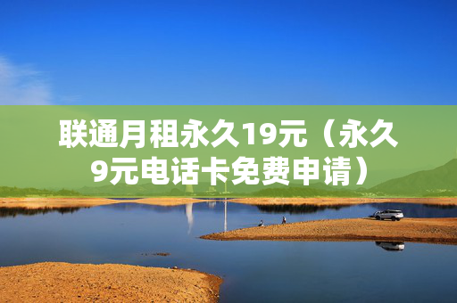 联通月租永久19元（永久9元电话卡免费申请）