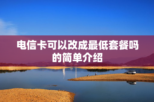 电信卡可以改成最低套餐吗的简单介绍