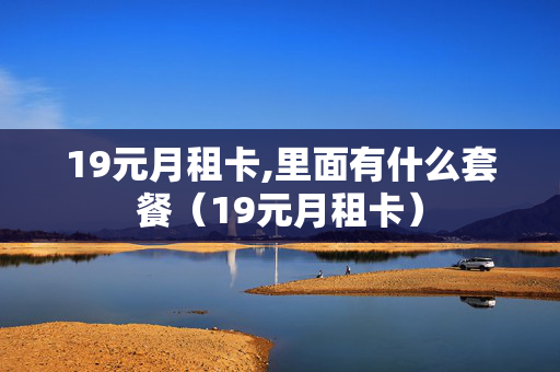 19元月租卡,里面有什么套餐（19元月租卡）