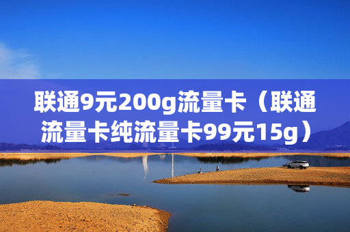 联通9元200g流量卡（联通流量卡纯流量卡99元15g）