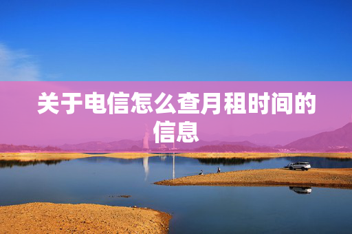 关于电信怎么查月租时间的信息