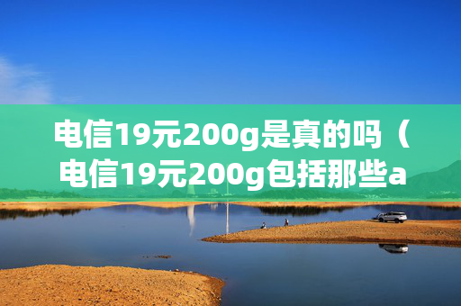 电信19元200g是真的吗（电信19元200g包括那些app）
