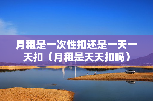月租是一次性扣还是一天一天扣（月租是天天扣吗）