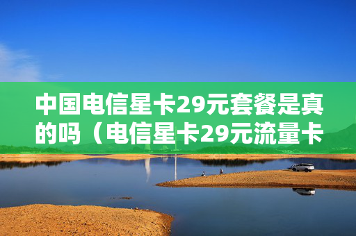 中国电信星卡29元套餐是真的吗（电信星卡29元流量卡2022版）