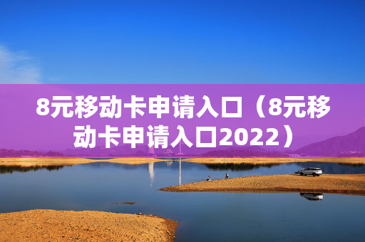 8元移动卡申请入口（8元移动卡申请入口2022）