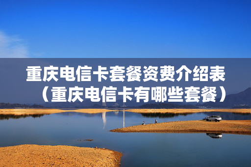 重庆电信卡套餐资费介绍表（重庆电信卡有哪些套餐）