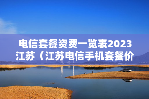 电信套餐资费一览表2023江苏（江苏电信手机套餐价格表2020）