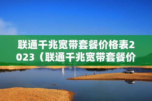 联通千兆宽带套餐价格表2023（联通千兆宽带套餐价格表2023河北）