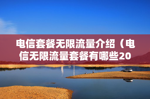 电信套餐无限流量介绍（电信无限流量套餐有哪些2020）
