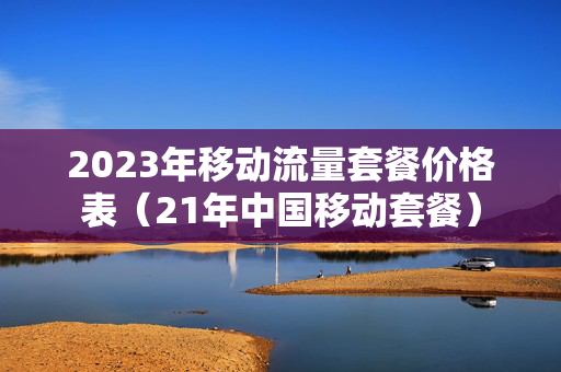 2023年移动流量套餐价格表（21年中国移动套餐）