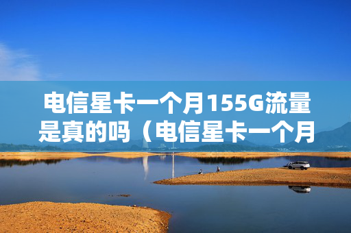 电信星卡一个月155G流量是真的吗（电信星卡一个月真实话费）
