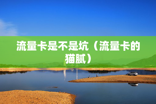 流量卡是不是坑（流量卡的猫腻）