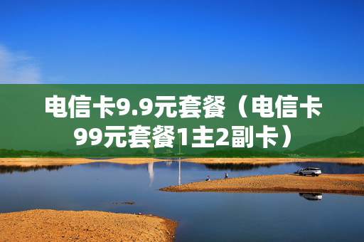 电信卡9.9元套餐（电信卡99元套餐1主2副卡）