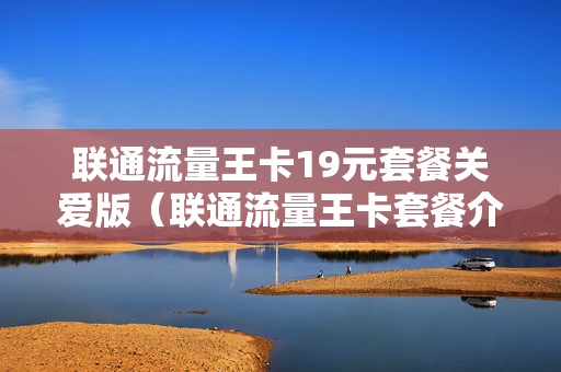联通流量王卡19元套餐关爱版（联通流量王卡套餐介绍）