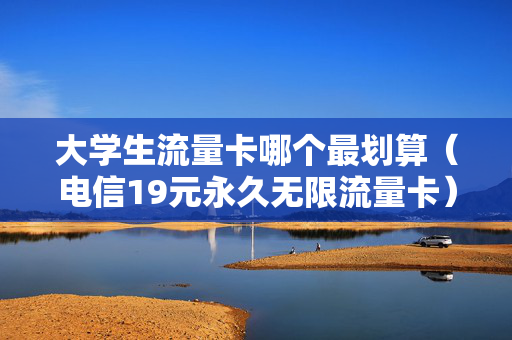大学生流量卡哪个最划算（电信19元永久无限流量卡）