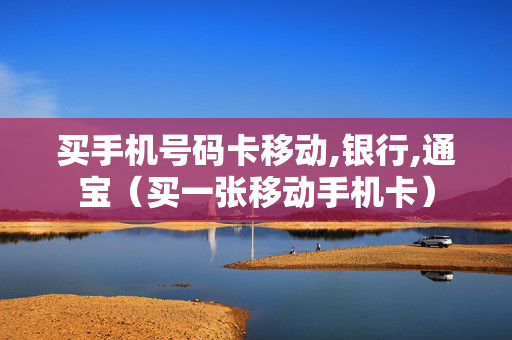 买手机号码卡移动,银行,通宝（买一张移动手机卡）