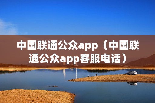 中国联通公众app（中国联通公众app客服电话）