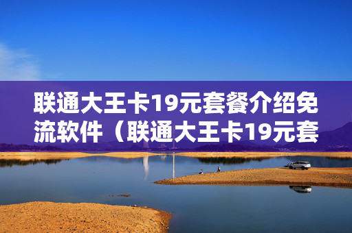 联通大王卡19元套餐介绍免流软件（联通大王卡19元套餐免流范围）