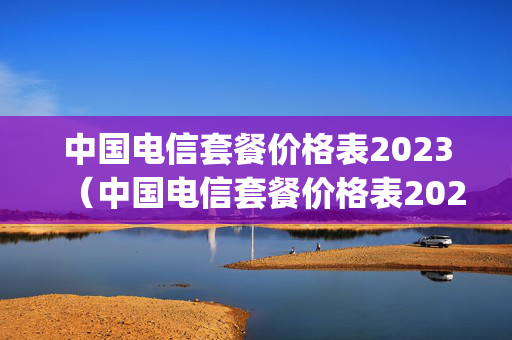 中国电信套餐价格表2023（中国电信套餐价格表2023年4g）