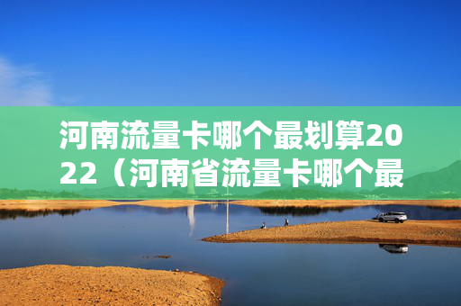 河南流量卡哪个最划算2022（河南省流量卡哪个最划算）