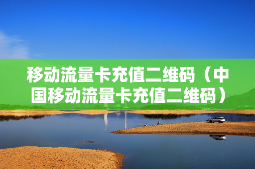移动流量卡充值二维码（中国移动流量卡充值二维码）