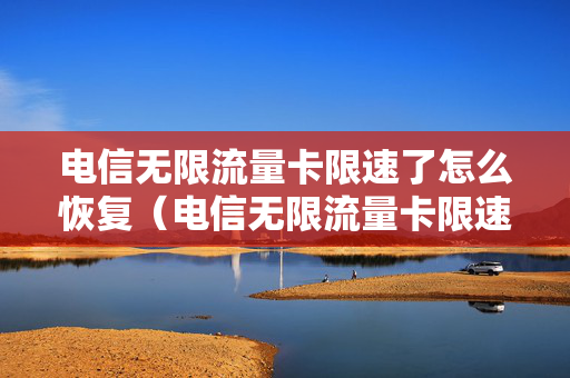 电信无限流量卡限速了怎么恢复（电信无限流量卡限速了怎么办）