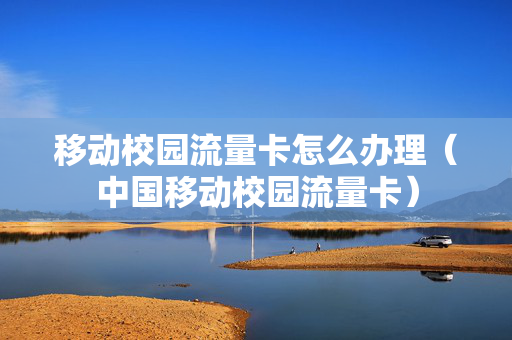 移动校园流量卡怎么办理（中国移动校园流量卡）