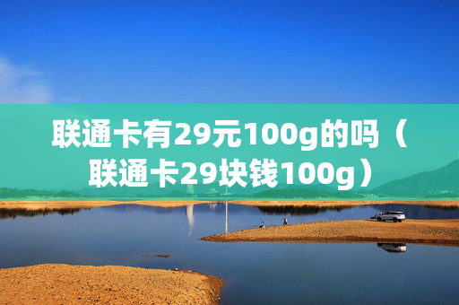 联通卡有29元100g的吗（联通卡29块钱100g）