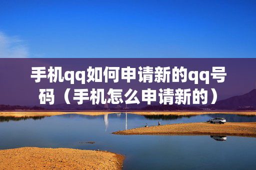 手机qq如何申请新的qq号码（手机怎么申请新的）