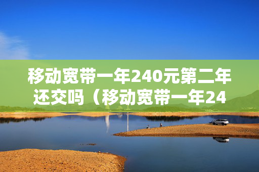 移动宽带一年240元第二年还交吗（移动宽带一年240是多快的网速）