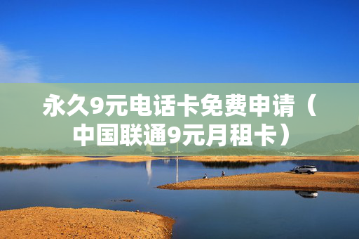 永久9元电话卡免费申请（中国联通9元月租卡）