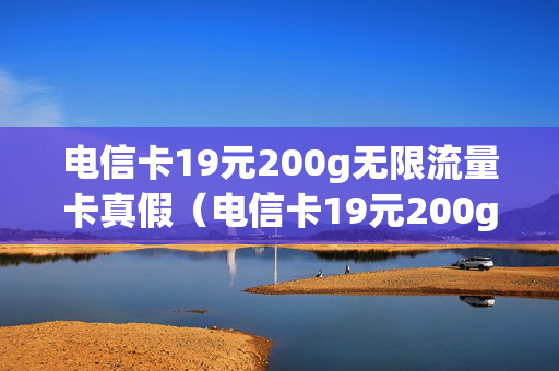 电信卡19元200g无限流量卡真假（电信卡19元200g无限流量卡真假怎么查）