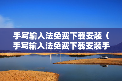 手写输入法免费下载安装（手写输入法免费下载安装手写,拼音,英文三种输入法?）