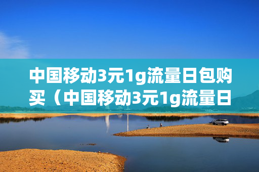 中国移动3元1g流量日包购买（中国移动3元1g流量日包购买怎么取消）