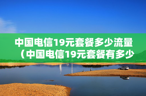 中国电信19元套餐多少流量（中国电信19元套餐有多少流量）