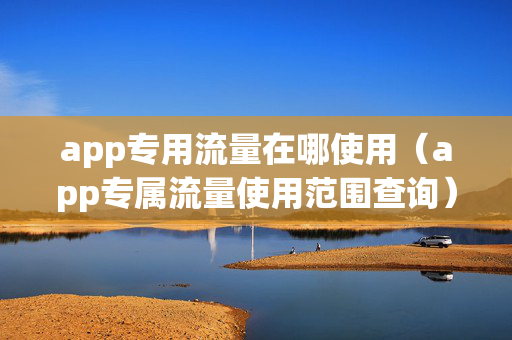 app专用流量在哪使用（app专属流量使用范围查询）