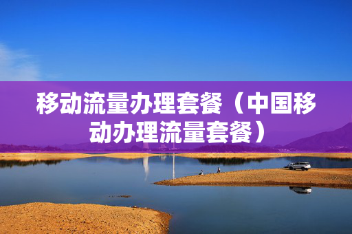 移动流量办理套餐（中国移动办理流量套餐）