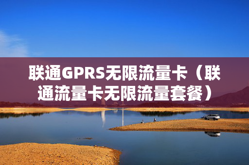 联通GPRS无限流量卡（联通流量卡无限流量套餐）