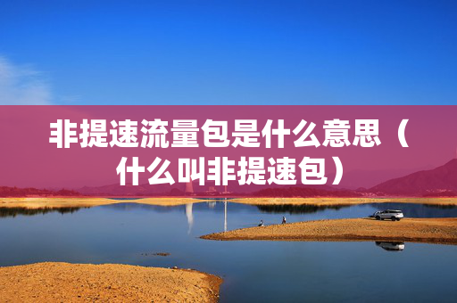 非提速流量包是什么意思（什么叫非提速包）